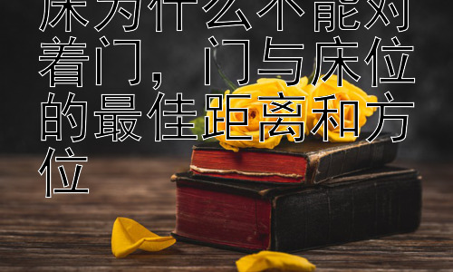 床为什么不能对着门，门与床位的最佳距离和方位插图