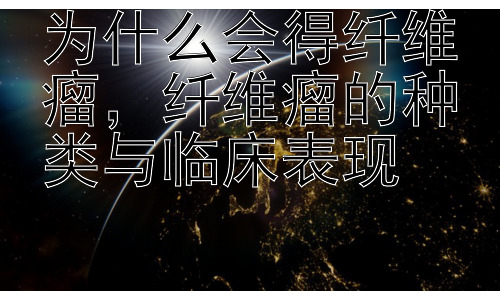 为什么会得纤维瘤，纤维瘤的种类与临床表现插图