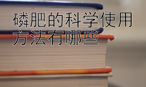 磷肥的科学使用方法有哪些，  如何提高磷肥利用率：土壤改良的重要性插图
