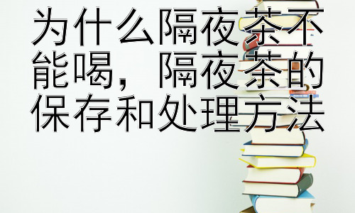为什么隔夜茶不能喝，隔夜茶的保存和处理方法插图