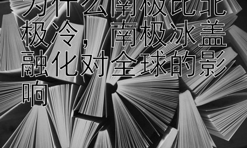 为什么南极比北极冷，南极冰盖融化对全球的影响插图