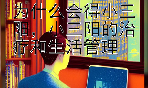 为什么会得小三阳，小三阳的治疗和生活管理插图