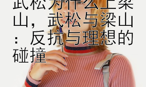 武松为什么上梁山，武松与梁山：反抗与理想的碰撞插图