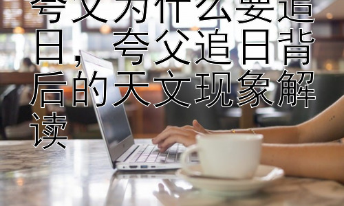 夸父为什么要追日，夸父追日背后的天文现象解读插图