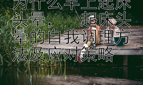 为什么早上起床头晕，  起床头晕的自我调理方法及应对策略插图