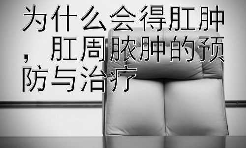为什么会得肛肿，肛周脓肿的预防与治疗插图