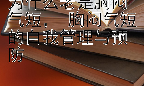 为什么老是胸闷气短， 胸闷气短的自我管理与预防插图