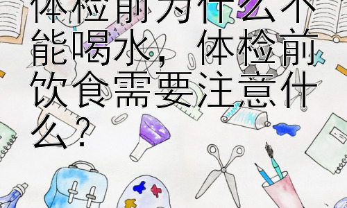 体检前为什么不能喝水，体检前饮食需要注意什么？插图