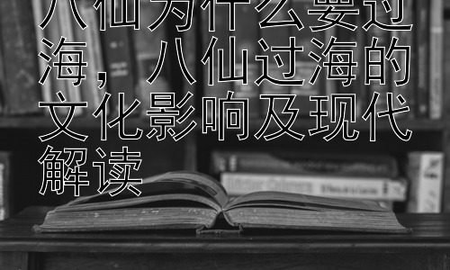 八仙为什么要过海，八仙过海的文化影响及现代解读插图