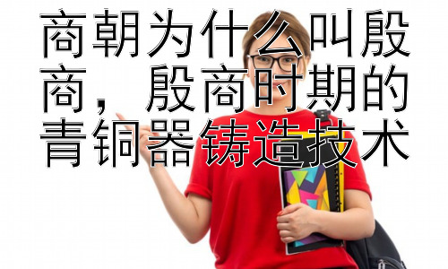 商朝为什么叫殷商，殷商时期的青铜器铸造技术插图