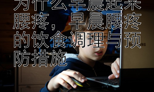 为什么早晨起来腰疼，早晨腰疼的饮食调理与预防措施-图片1