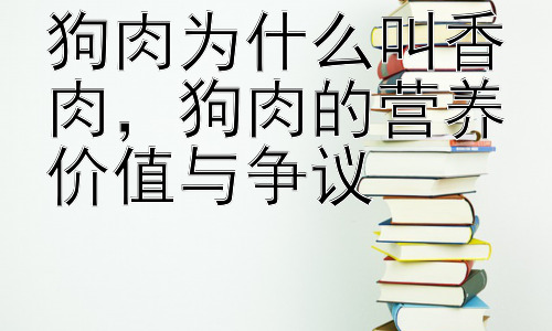 狗肉为什么叫香肉，狗肉的营养价值与争议插图