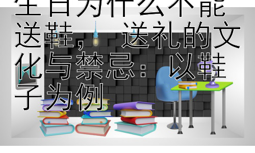 生日为什么不能送鞋， 送礼的文化与禁忌：以鞋子为例插图