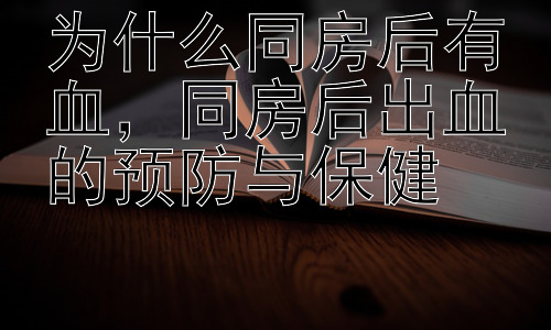 为什么同房后有血，同房后出血的预防与保健插图