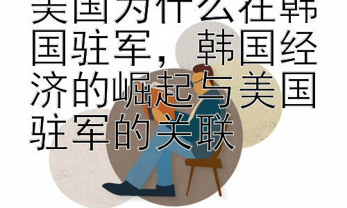 美国为什么在韩国驻军，韩国经济的崛起与美国驻军的关联插图