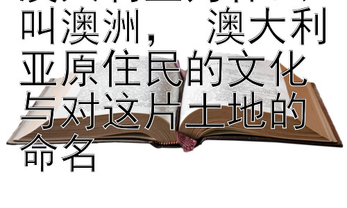澳大利亚为什么叫澳洲， 澳大利亚原住民的文化与对这片土地的命名插图
