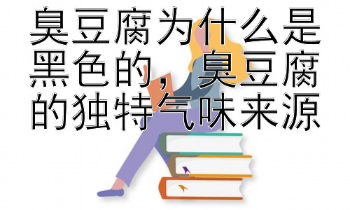 臭豆腐为什么是黑色的，臭豆腐的独特气味来源插图