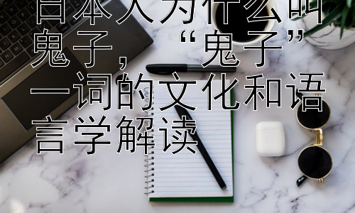 日本人为什么叫鬼子，“鬼子”一词的文化和语言学解读插图