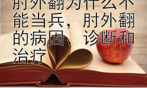 肘外翻为什么不能当兵，肘外翻的病因、诊断和治疗插图