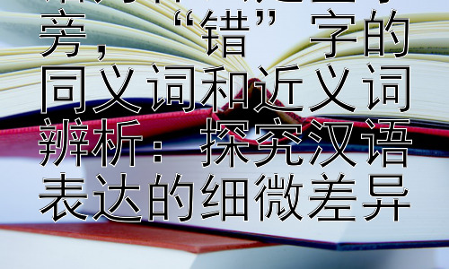 错为什么是金字旁，“错”字的同义词和近义词辨析：探究汉语表达的细微差异插图