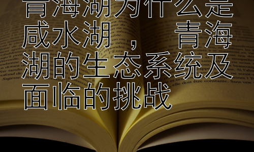 青海湖为什么是咸水湖 ， 青海湖的生态系统及面临的挑战插图