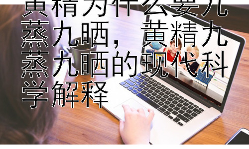 黄精为什么要九蒸九晒，黄精九蒸九晒的现代科学解释插图