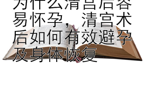 为什么清宫后容易怀孕，清宫术后如何有效避孕及身体恢复插图