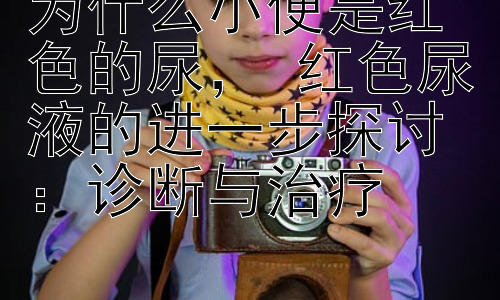 为什么小便是红色的尿， 红色尿液的进一步探讨：诊断与治疗插图
