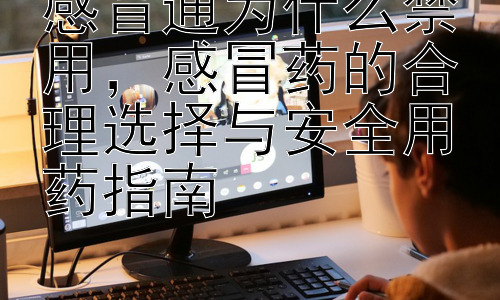 感冒通为什么禁用，感冒药的合理选择与安全用药指南插图