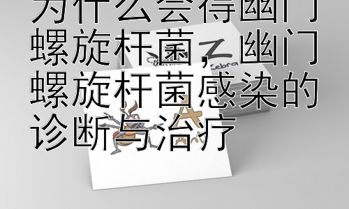 为什么会得幽门螺旋杆菌，幽门螺旋杆菌感染的诊断与治疗插图