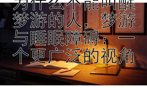 为什么不能叫醒梦游的人，梦游与睡眠障碍：一个更广泛的视角插图