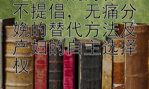 无痛分娩为什么不提倡，无痛分娩的替代方法及产妇的自主选择权插图