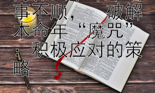 为什么本命年诸事不顺，  破解本命年“魔咒”：积极应对的策略插图