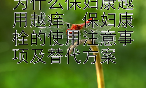 为什么保妇康越用越痒，保妇康栓的使用注意事项及替代方案插图