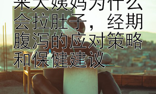 来大姨妈为什么会拉肚子，经期腹泻的应对策略和保健建议插图