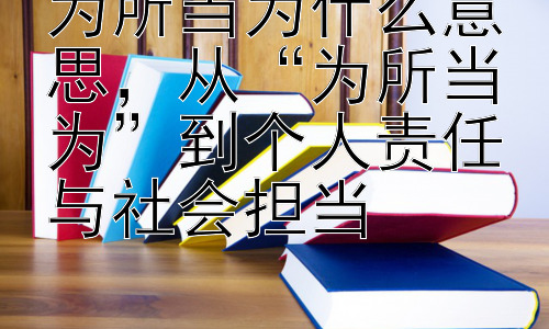 为所当为什么意思，从“为所当为”到个人责任与社会担当插图
