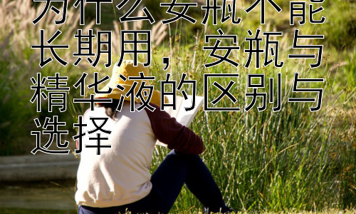 为什么安瓶不能长期用，安瓶与精华液的区别与选择插图
