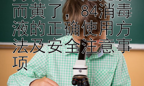 为什么84泡完反而黄了，84消毒液的正确使用方法及安全注意事项插图