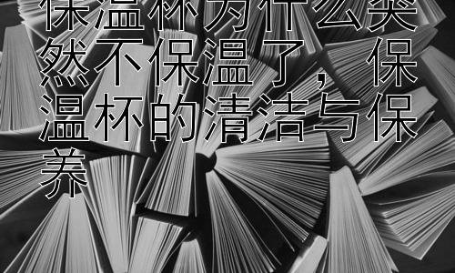 保温杯为什么突然不保温了，保温杯的清洁与保养插图