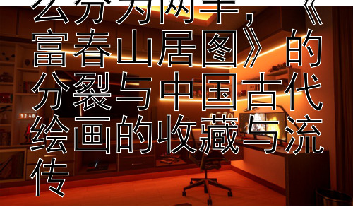 富春山居图为什么分为两半，《富春山居图》的分裂与中国古代绘画的收藏与流传-图片1
