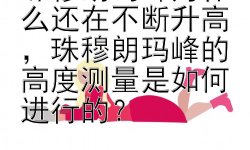 珠穆朗玛峰为什么还在不断升高，珠穆朗玛峰的高度测量是如何进行的？插图