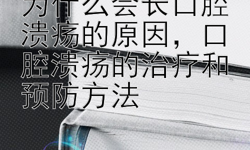 为什么会长口腔溃疡的原因，口腔溃疡的治疗和预防方法插图