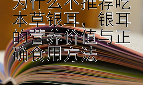 为什么不推荐吃本草银耳，银耳的营养价值与正确食用方法插图