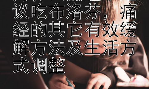 为什么痛经不建议吃布洛芬，痛经的其它有效缓解方法及生活方式调整插图
