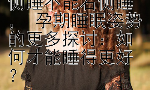 孕妇为什么要左侧睡不能右侧睡 ， 孕期睡眠姿势的更多探讨：如何才能睡得更好？插图
