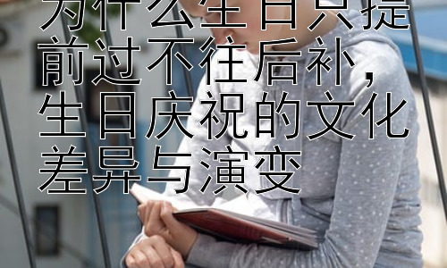 为什么生日只提前过不往后补，生日庆祝的文化差异与演变插图