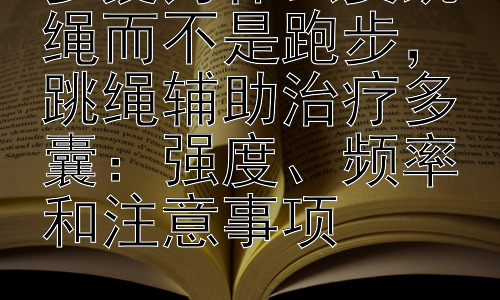 多囊为什么要跳绳而不是跑步，跳绳辅助治疗多囊：强度、频率和注意事项插图