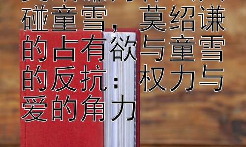 莫绍谦为什么只碰童雪，莫绍谦的占有欲与童雪的反抗：权力与爱的角力插图