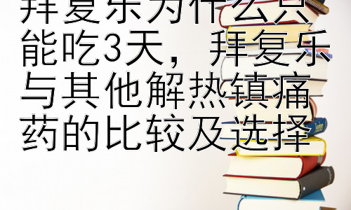 拜复乐为什么只能吃3天，拜复乐与其他解热镇痛药的比较及选择插图