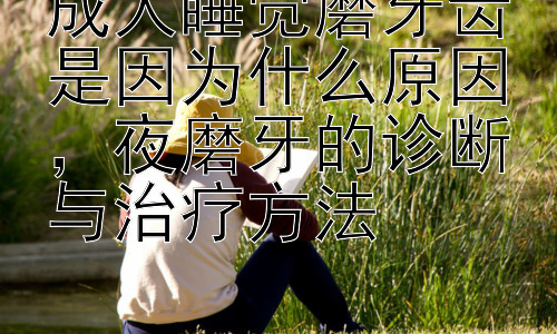 成人睡觉磨牙齿是因为什么原因，夜磨牙的诊断与治疗方法插图